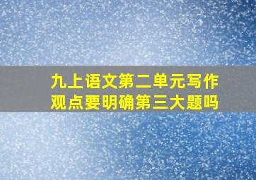 九上语文第二单元写作观点要明确第三大题吗