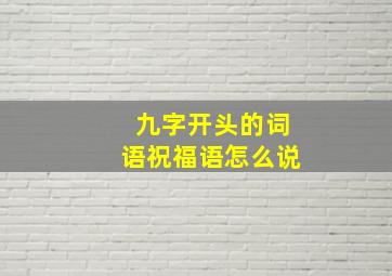 九字开头的词语祝福语怎么说