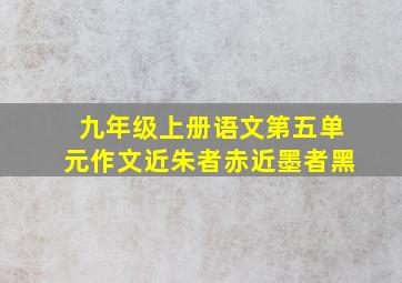 九年级上册语文第五单元作文近朱者赤近墨者黑