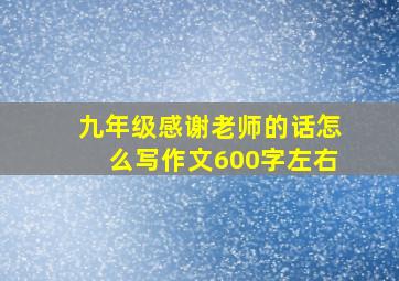 九年级感谢老师的话怎么写作文600字左右