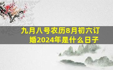 九月八号农历8月初六订婚2024年是什么日子