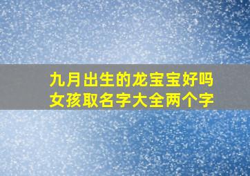 九月出生的龙宝宝好吗女孩取名字大全两个字