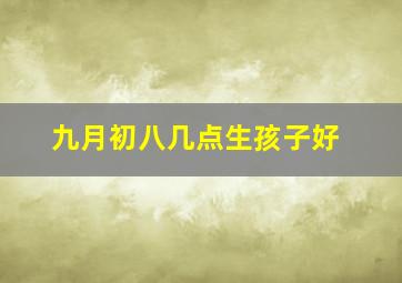 九月初八几点生孩子好