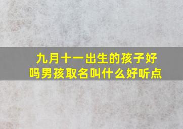 九月十一出生的孩子好吗男孩取名叫什么好听点