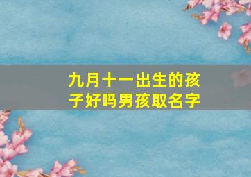 九月十一出生的孩子好吗男孩取名字