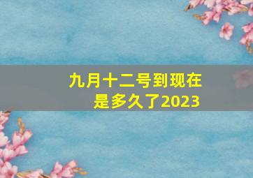 九月十二号到现在是多久了2023