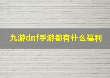 九游dnf手游都有什么福利