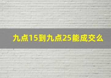 九点15到九点25能成交么