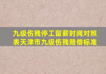 九级伤残停工留薪时间对照表天津市九级伤残赔偿标准