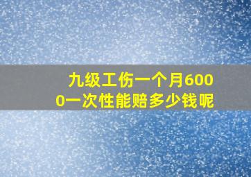 九级工伤一个月6000一次性能赔多少钱呢