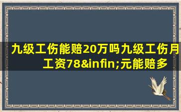 九级工伤能赔20万吗九级工伤月工资78∞元能赔多少钱