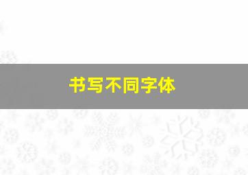 书写不同字体