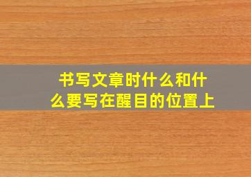 书写文章时什么和什么要写在醒目的位置上