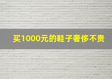 买1000元的鞋子奢侈不贵