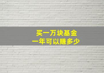 买一万块基金一年可以赚多少