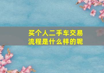 买个人二手车交易流程是什么样的呢