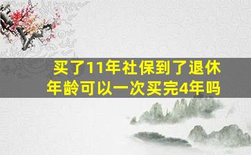 买了11年社保到了退休年龄可以一次买完4年吗