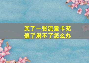 买了一张流量卡充值了用不了怎么办