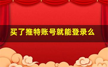 买了推特账号就能登录么