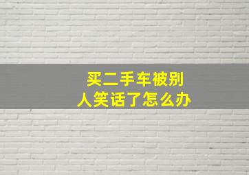 买二手车被别人笑话了怎么办