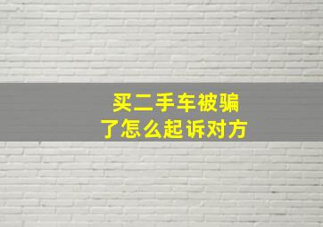 买二手车被骗了怎么起诉对方