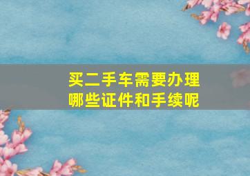 买二手车需要办理哪些证件和手续呢