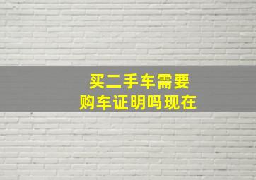 买二手车需要购车证明吗现在