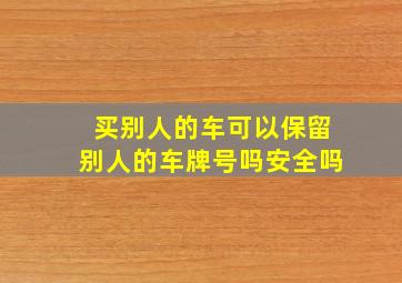 买别人的车可以保留别人的车牌号吗安全吗