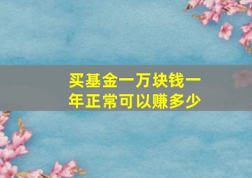 买基金一万块钱一年正常可以赚多少