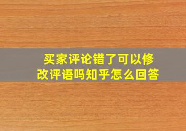 买家评论错了可以修改评语吗知乎怎么回答