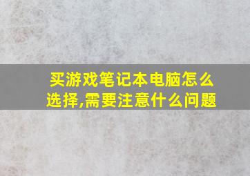 买游戏笔记本电脑怎么选择,需要注意什么问题