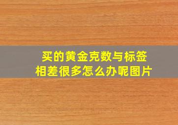 买的黄金克数与标签相差很多怎么办呢图片