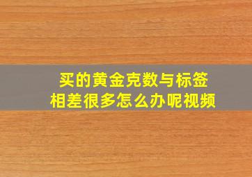 买的黄金克数与标签相差很多怎么办呢视频