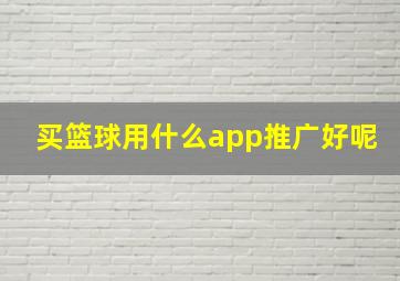 买篮球用什么app推广好呢