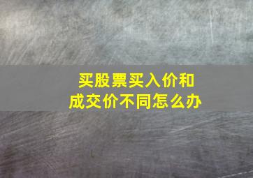 买股票买入价和成交价不同怎么办