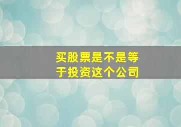 买股票是不是等于投资这个公司