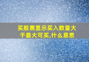 买股票显示买入数量大于最大可买,什么意思