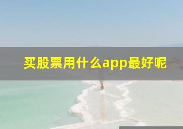 买股票用什么app最好呢