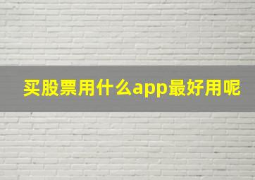 买股票用什么app最好用呢