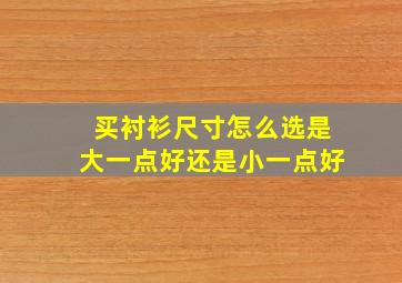 买衬衫尺寸怎么选是大一点好还是小一点好