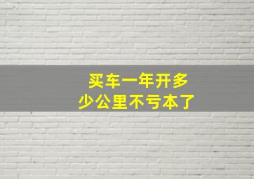 买车一年开多少公里不亏本了