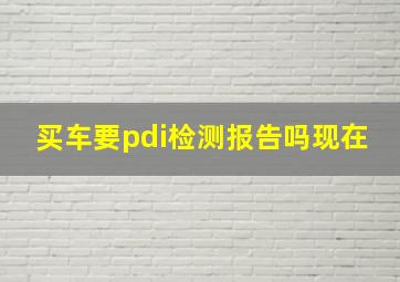 买车要pdi检测报告吗现在