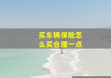 买车辆保险怎么买合理一点