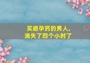 买避孕药的男人,消失了四个小时了