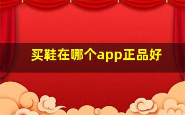 买鞋在哪个app正品好