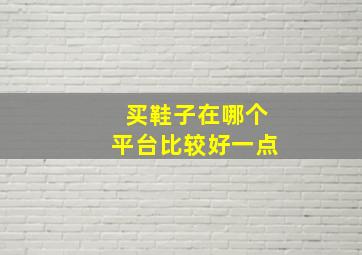 买鞋子在哪个平台比较好一点