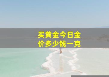 买黄金今日金价多少钱一克