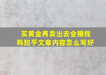 买黄金再卖出去会赚钱吗知乎文章内容怎么写好