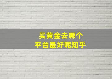 买黄金去哪个平台最好呢知乎