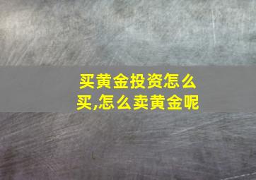 买黄金投资怎么买,怎么卖黄金呢